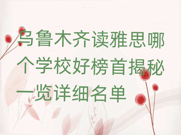 烏魯木齊讀雅思哪個(gè)學(xué)校好榜首揭秘一覽詳細(xì)名單
