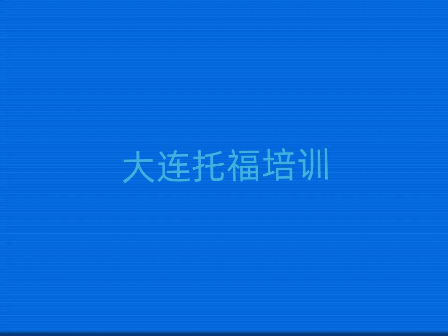 大連金州區(qū)托福培訓(xùn)班哪個好精選名單推薦