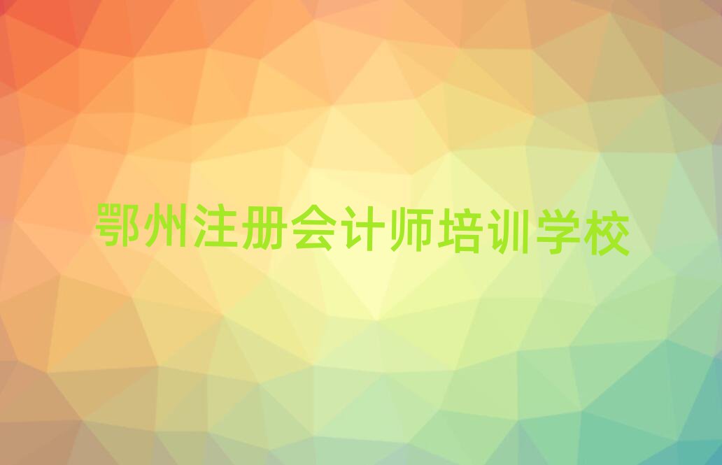 鄂州哪里有注冊會計師學校名單精選一覽