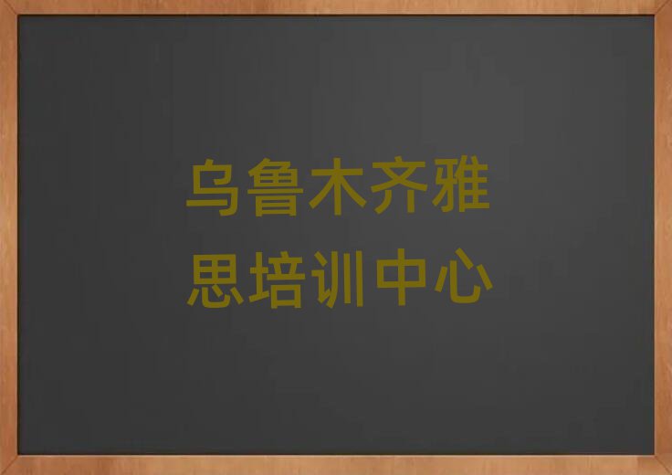 烏魯木齊有什么好雅思學(xué)校名單精選一覽