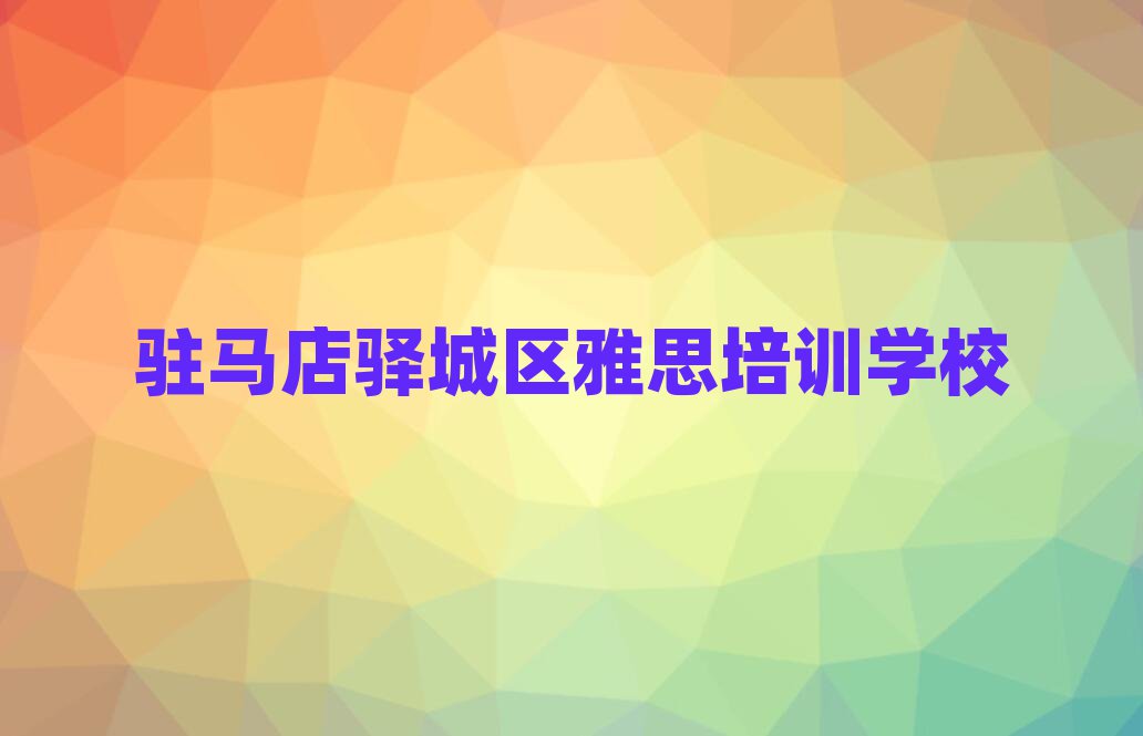 2025駐馬店驛城區(qū)學(xué)雅思在哪里名單榜首精選出爐