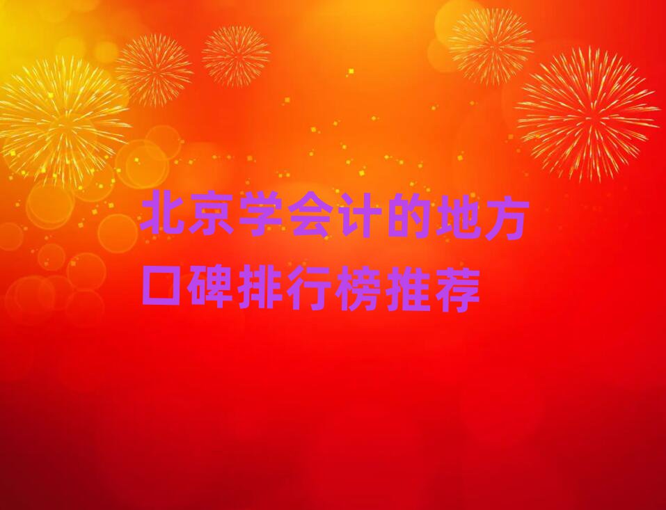 北京學(xué)會計的地方口碑排行榜推薦