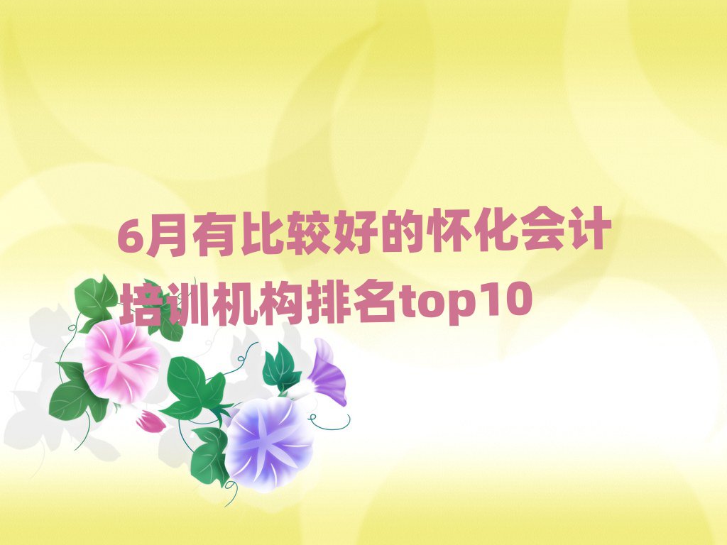 6月有比較好的懷化會計(jì)培訓(xùn)機(jī)構(gòu)排名top10