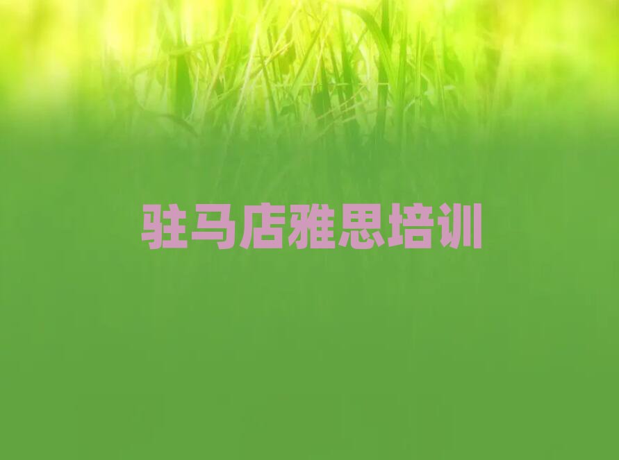 駐馬店驛城區(qū)雅思培訓(xùn)名單榜首精選出爐