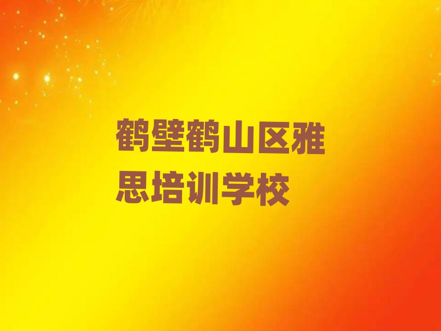 鶴壁鶴山區(qū)學(xué)雅思哪個學(xué)校比較好精選名單推薦