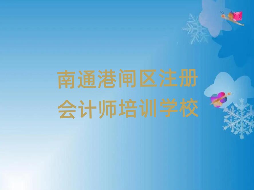 2025南通港閘區(qū)注冊會計師學校在哪十大排名名單公布