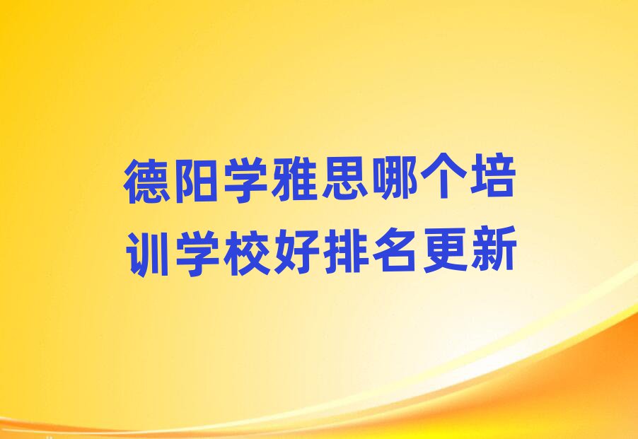 德陽學(xué)雅思哪個培訓(xùn)學(xué)校好排名更新