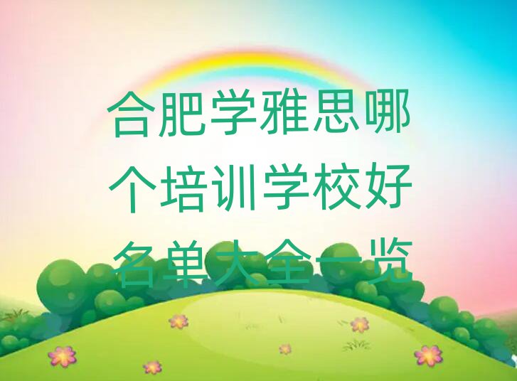 合肥學(xué)雅思哪個培訓(xùn)學(xué)校好名單大全一覽