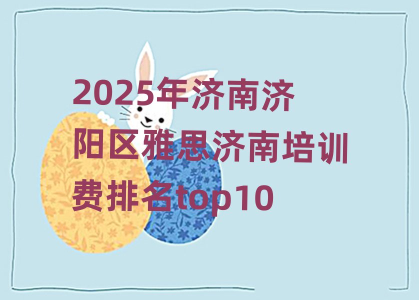 2025年濟南濟陽區(qū)雅思濟南培訓費排名top10