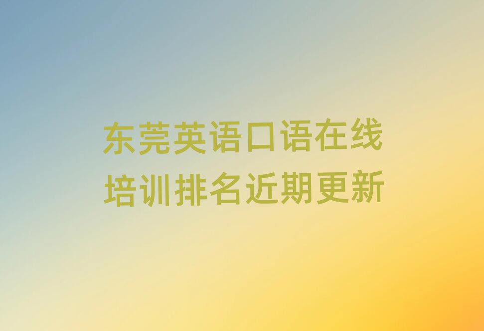 東莞英語口語在線培訓(xùn)排名近期更新
