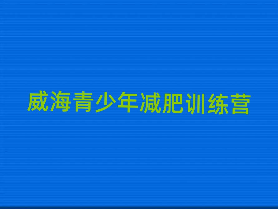 2025年威海減肥訓(xùn)練營(yíng)大概多少錢排名一覽表