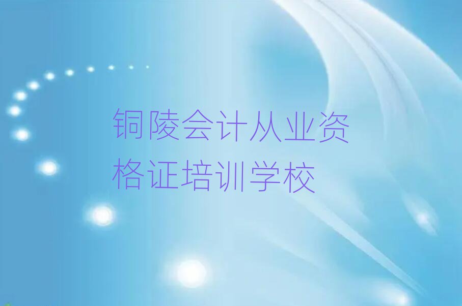銅陵比較好的會(huì)計(jì)從業(yè)資格證培訓(xùn)班精選名單排行榜匯總