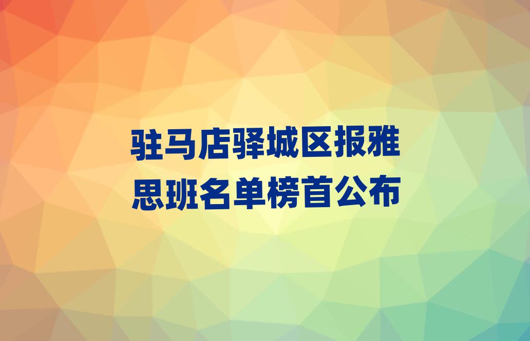 駐馬店驛城區(qū)報雅思班名單榜首公布