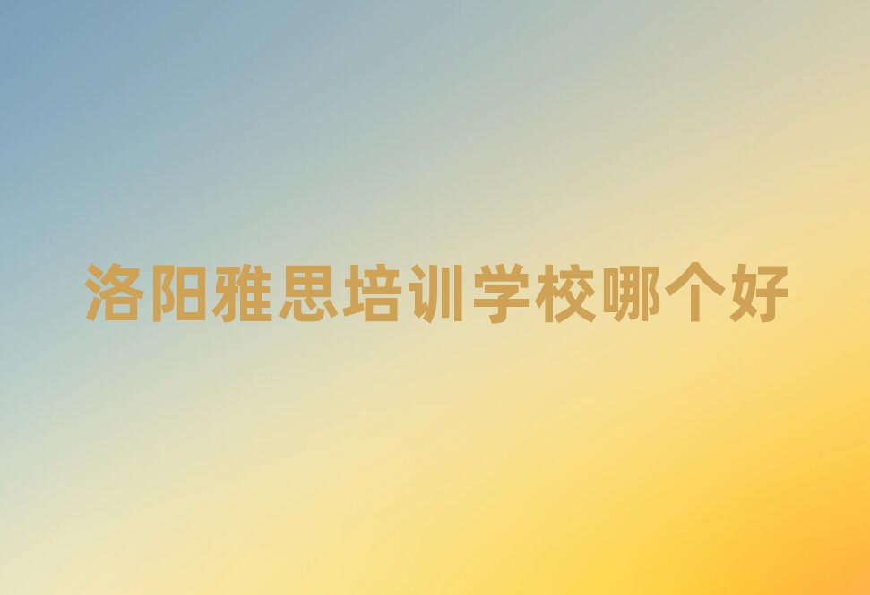 洛陽(yáng)雅思培訓(xùn)學(xué)校哪個(gè)好