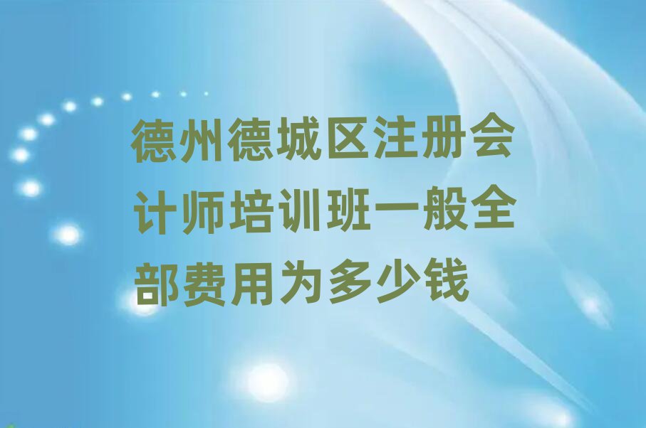 德州德城區(qū)注冊會計師培訓(xùn)班一般全部費用為多少錢