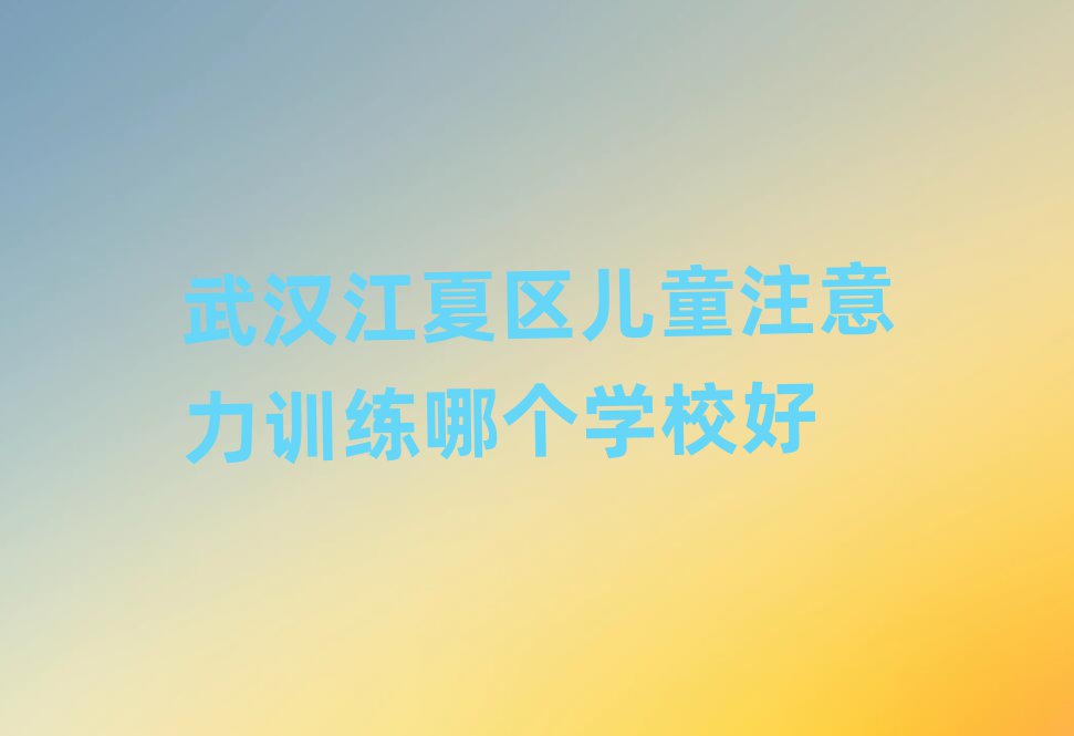 武漢江夏區(qū)兒童注意力訓(xùn)練哪個(gè)學(xué)校好