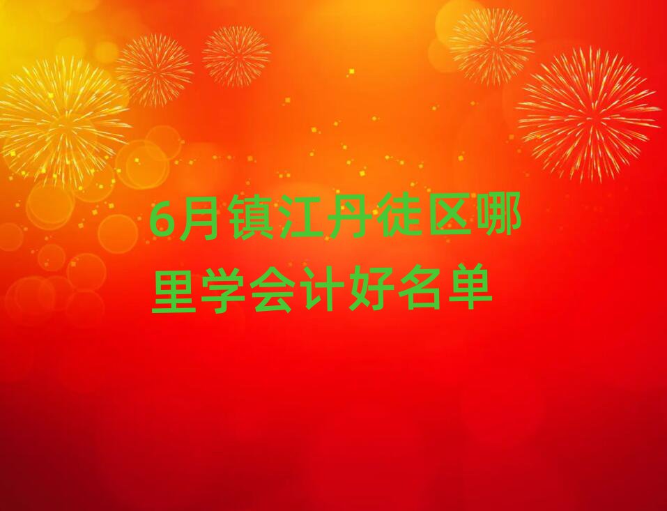 6月鎮(zhèn)江丹徒區(qū)哪里學會計好名單