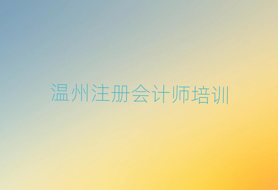 6月溫州學(xué)注冊會(huì)計(jì)師學(xué)校精選名單排行榜匯總