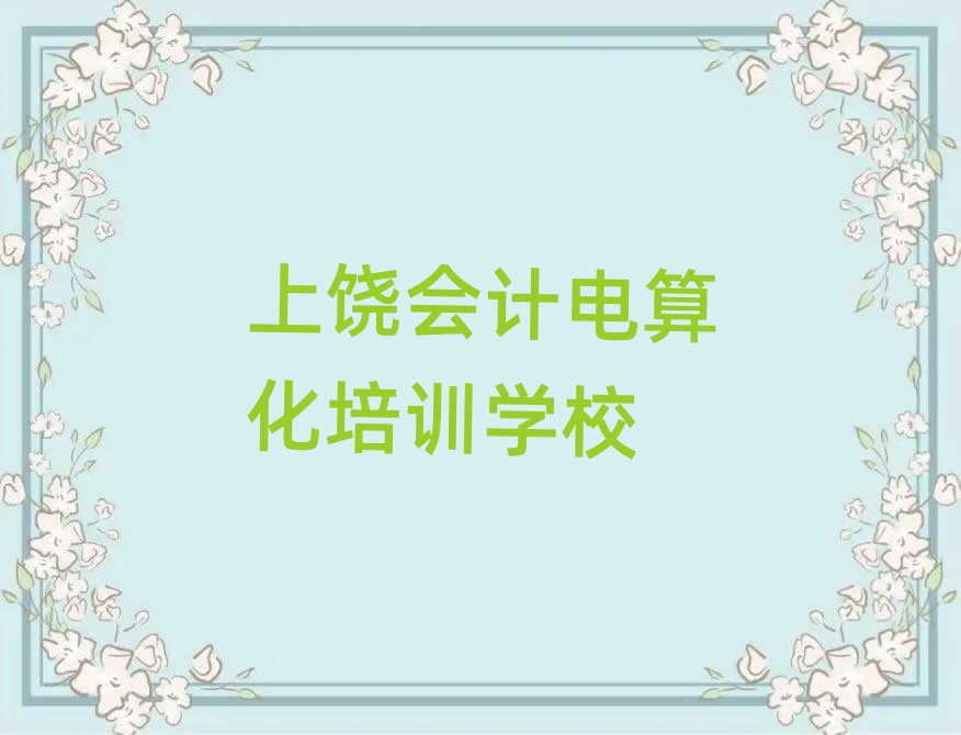 上饒到哪里學(xué)會計(jì)電算化今日一覽公布