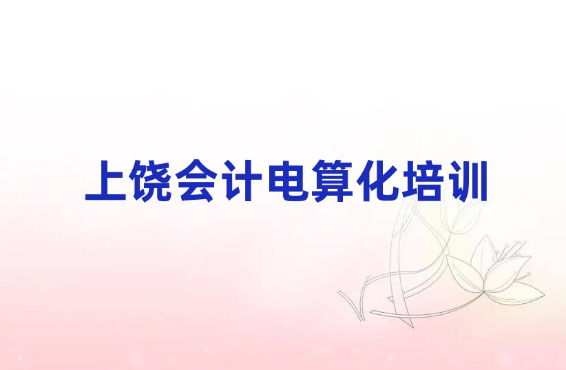 上饒到哪里學(xué)會計(jì)電算化今日一覽公布