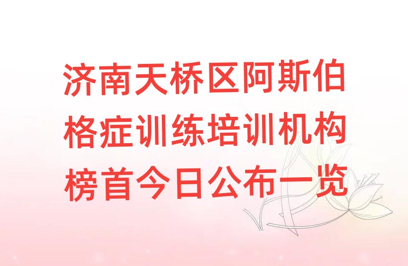 濟(jì)南天橋區(qū)阿斯伯格癥訓(xùn)練培訓(xùn)機(jī)構(gòu)榜首今日公布一覽