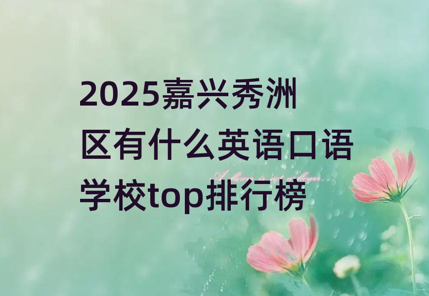 2025嘉興秀洲區(qū)有什么英語口語學(xué)校top排行榜