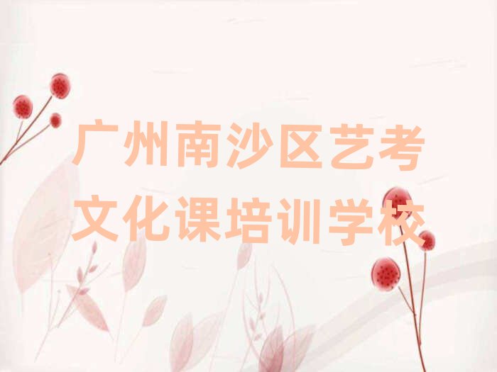 廣州南沙區(qū)學(xué)藝考文化課到哪里好精選名單排行榜匯總