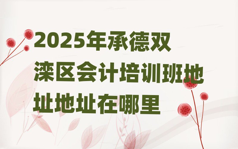 2025年承德雙灤區(qū)會(huì)計(jì)培訓(xùn)班地址地址在哪里