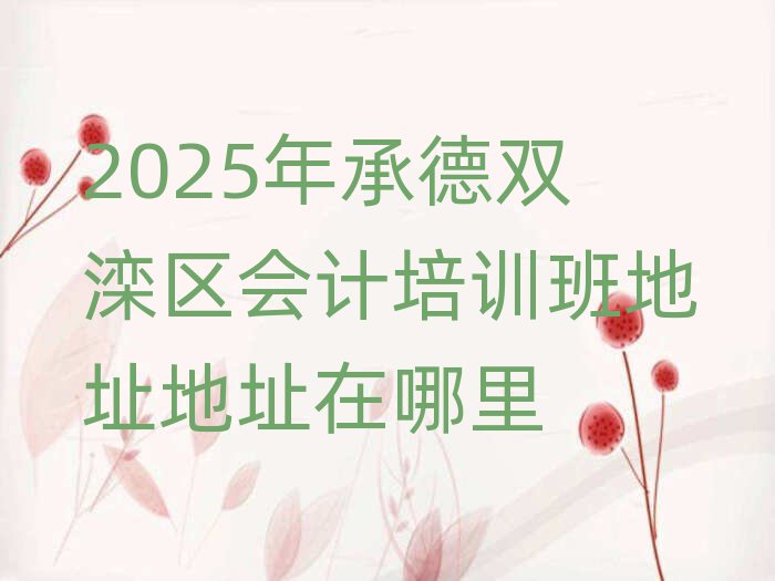 2025年承德雙灤區(qū)會(huì)計(jì)培訓(xùn)班地址地址在哪里