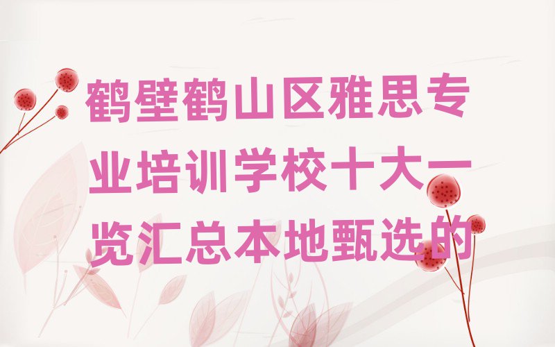 鶴壁鶴山區(qū)雅思專(zhuān)業(yè)培訓(xùn)學(xué)校十大一覽匯總本地甄選的