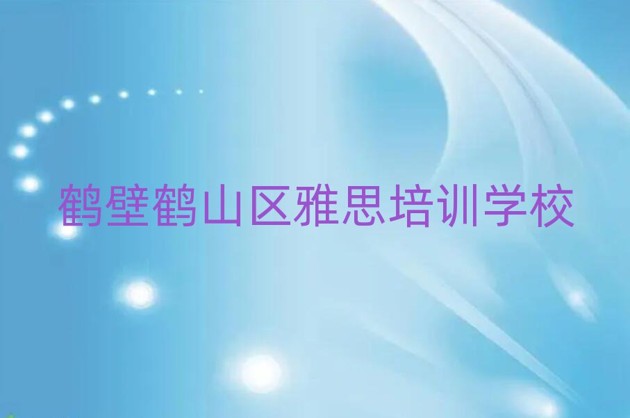鶴壁鶴山區(qū)雅思專(zhuān)業(yè)培訓(xùn)學(xué)校十大一覽匯總本地甄選的
