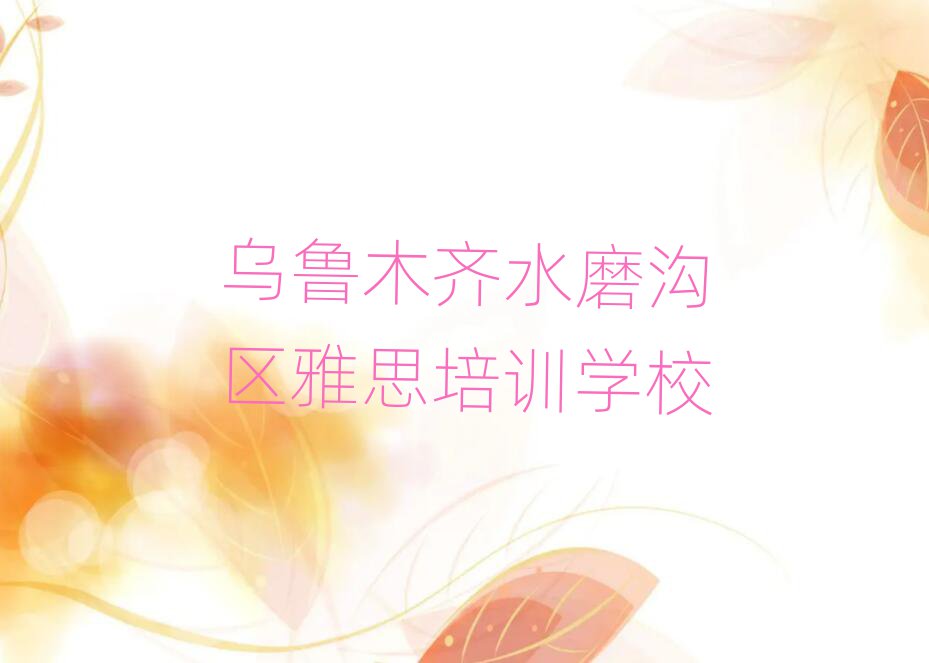 烏魯木齊水磨溝區(qū)那里學(xué)雅思好十大排名名單公布