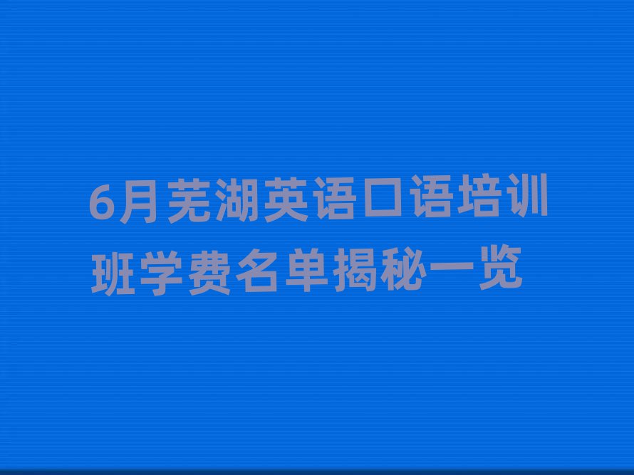6月蕪湖英語口語培訓(xùn)班學(xué)費名單揭秘一覽