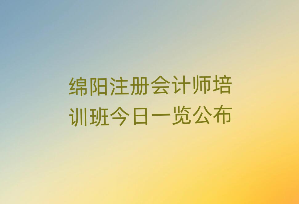 綿陽注冊會計師培訓(xùn)班今日一覽公布