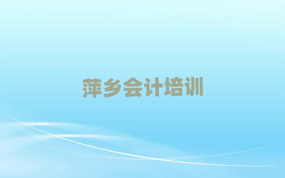 萍鄉(xiāng)會(huì)計(jì)培訓(xùn)要選擇哪里的機(jī)構(gòu)名單一覽