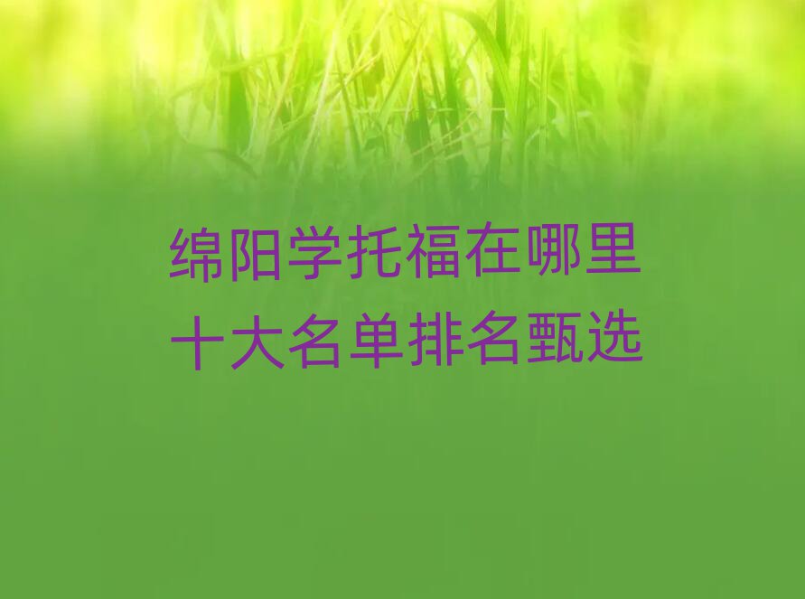 綿陽學(xué)托福在哪里十大名單排名甄選