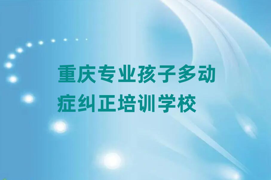重慶專業(yè)孩子多動癥糾正培訓學校