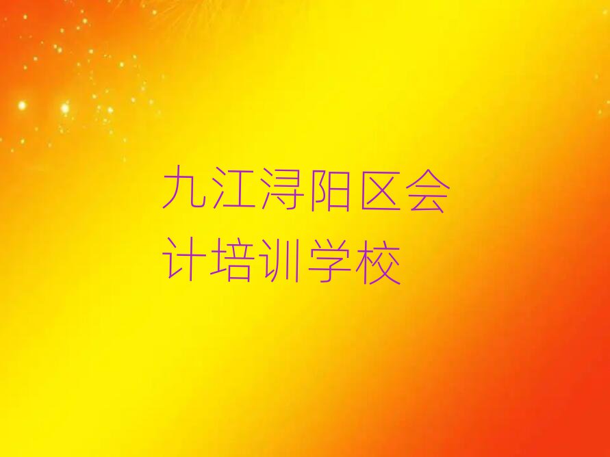 2025九江潯陽區(qū)學會計去哪個學校名單榜首公布
