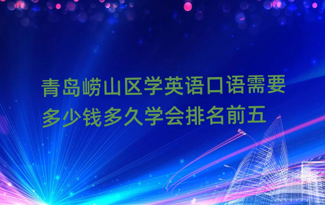 青島嶗山區(qū)學英語口語需要多少錢多久學會排名前五