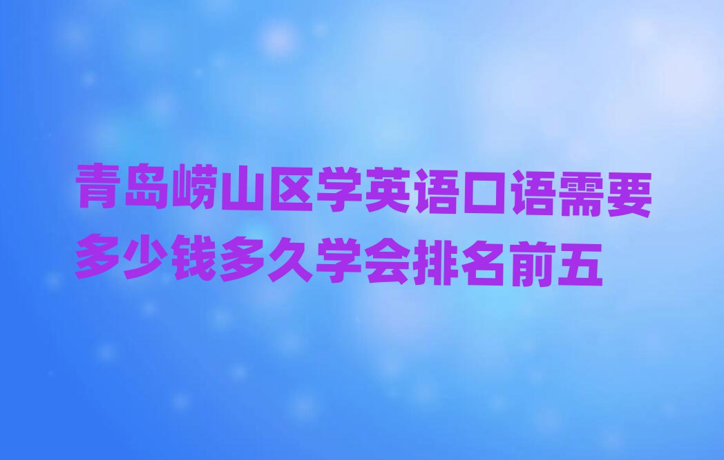青島嶗山區(qū)學英語口語需要多少錢多久學會排名前五
