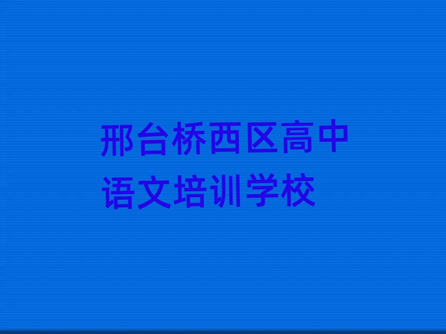 2025年邢臺(tái)橋西區(qū)高中語(yǔ)文學(xué)哪個(gè)學(xué)校好值得推薦的名單榜首一覽