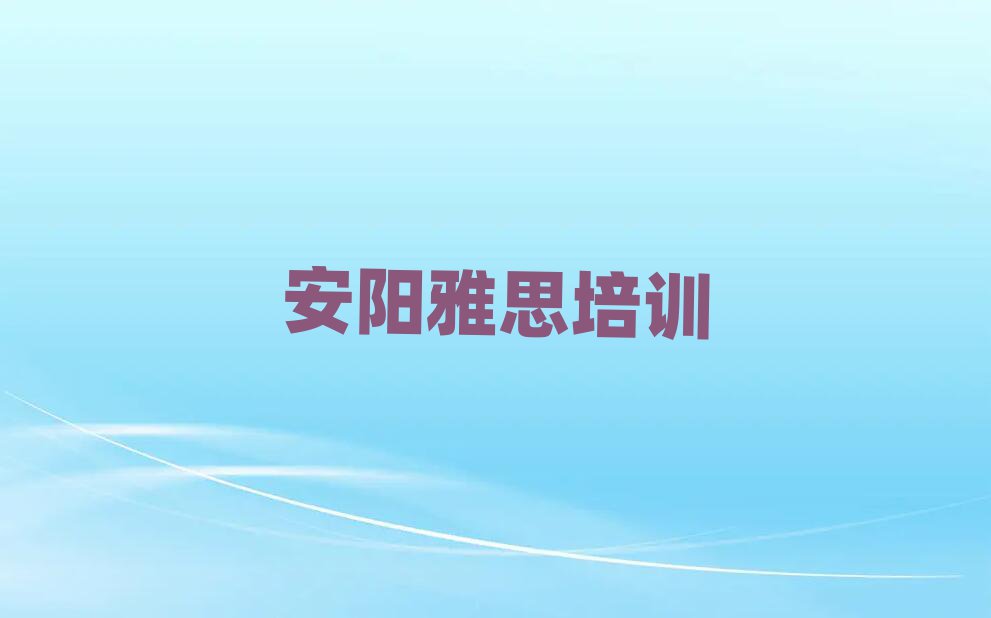 安陽(yáng)殷都區(qū)雅思培訓(xùn)學(xué)校課程推薦一覽