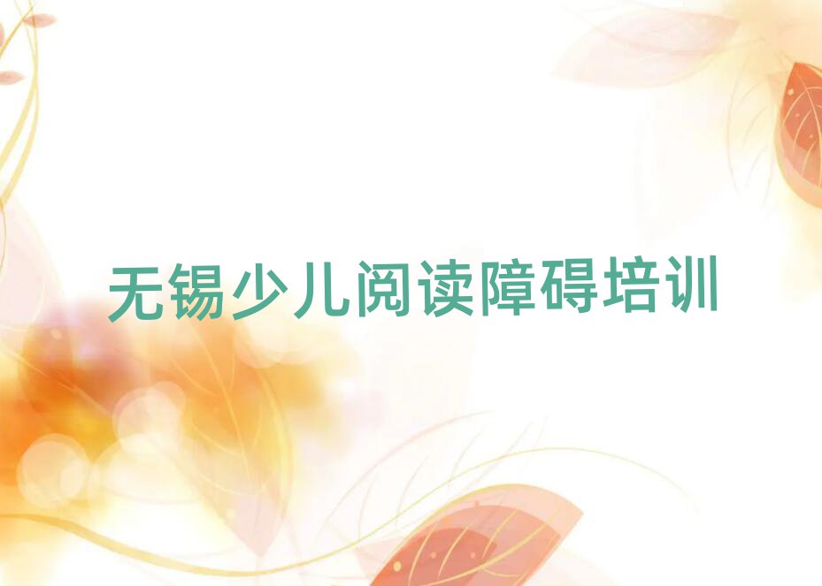 2025無錫少兒閱讀障礙資格培訓今日一覽公布