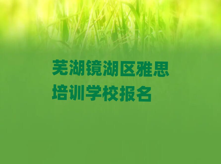 蕪湖鏡湖區(qū)雅思培訓(xùn)學(xué)校報名