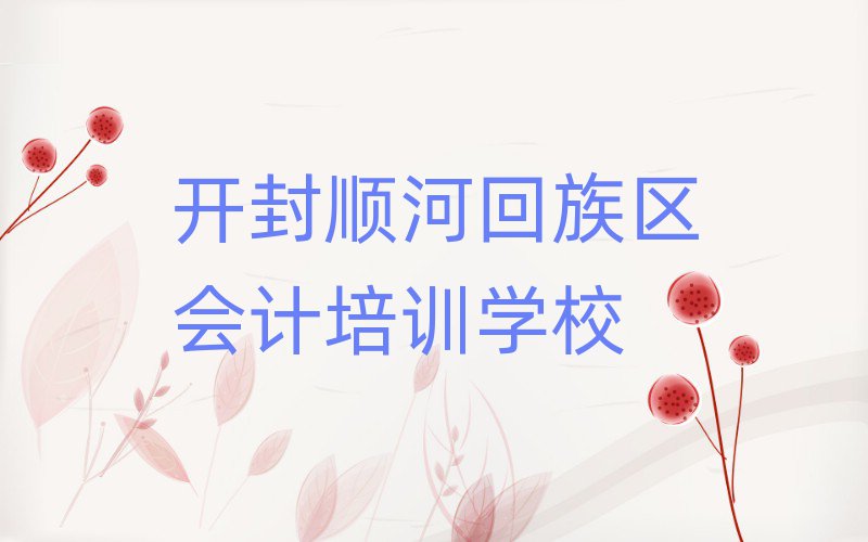 2025年開封順河回族區(qū)會計報班什么時候合適