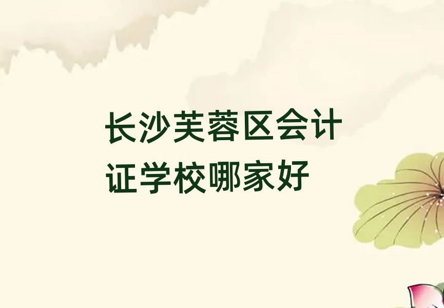 長沙芙蓉區(qū)會計(jì)證學(xué)校哪家好
