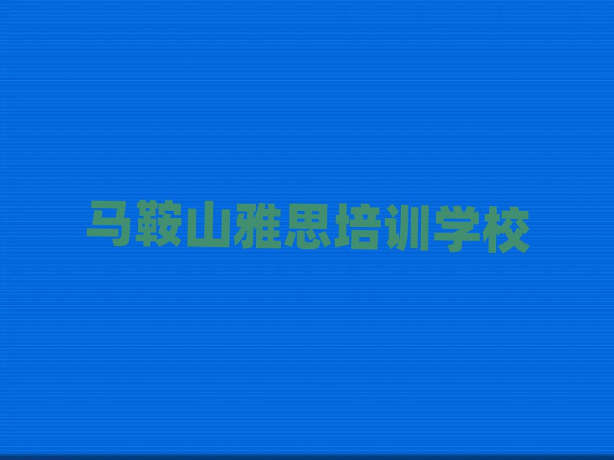 馬鞍山想學(xué)雅思哪個學(xué)校好十大名單排名甄選