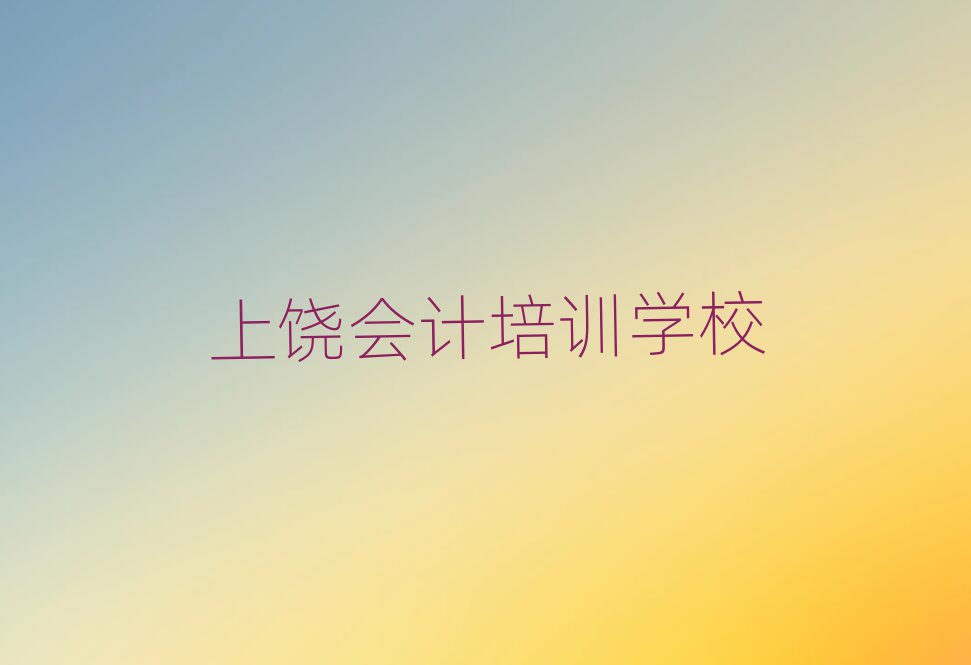6月上饒廣信區(qū)會(huì)計(jì)有哪些有名的會(huì)計(jì)培訓(xùn)班