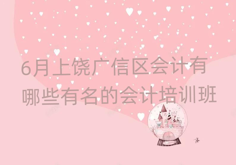 6月上饒廣信區(qū)會(huì)計(jì)有哪些有名的會(huì)計(jì)培訓(xùn)班