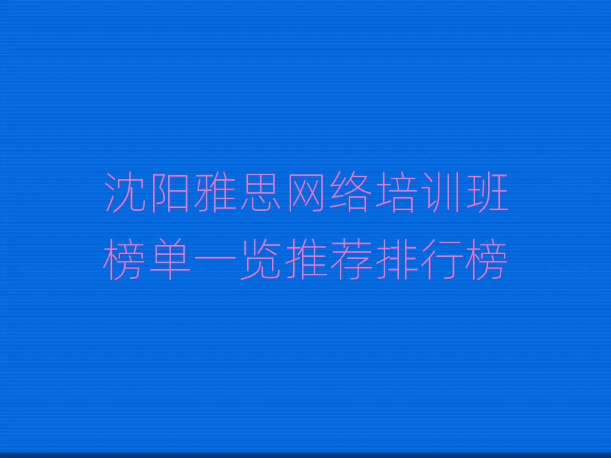 沈陽雅思網(wǎng)絡(luò)培訓(xùn)班榜單一覽推薦排行榜
